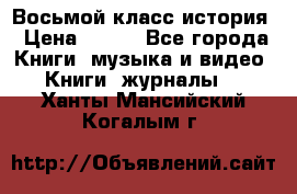 Восьмой класс история › Цена ­ 200 - Все города Книги, музыка и видео » Книги, журналы   . Ханты-Мансийский,Когалым г.